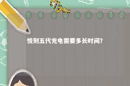 悦刻五代充电需要多长时间？ 